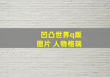 凹凸世界q版图片 人物格瑞